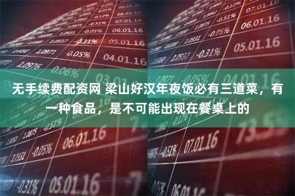 无手续费配资网 梁山好汉年夜饭必有三道菜，有一种食品，是不可能出现在餐桌上的