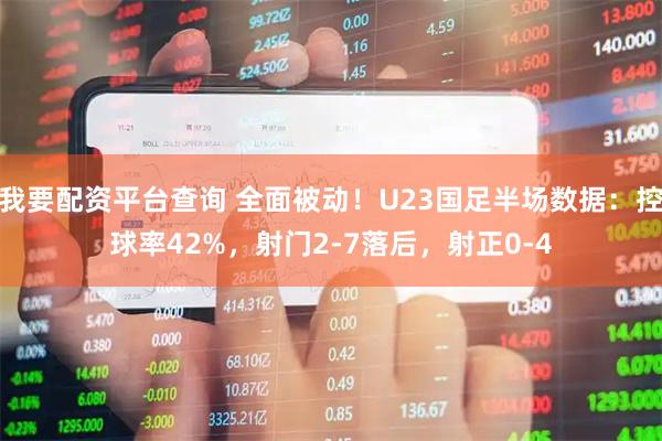 我要配资平台查询 全面被动！U23国足半场数据：控球率42%，射门2-7落后，射正0-4