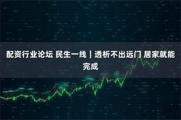 配资行业论坛 民生一线｜透析不出远门 居家就能完成