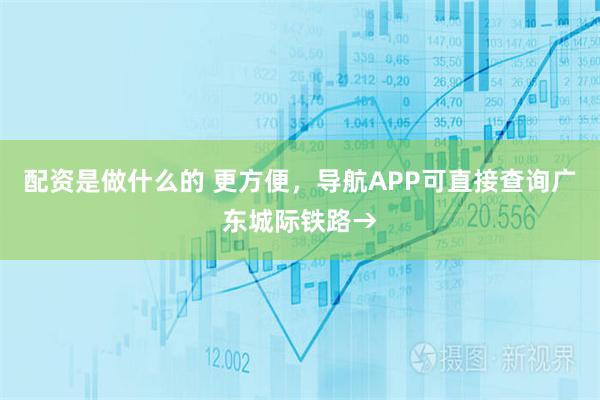 配资是做什么的 更方便,导航APP可直接查询广东城际铁路→