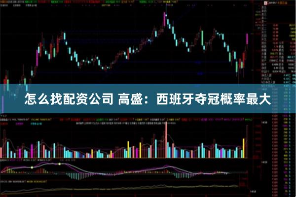 怎么找配资公司 高盛：西班牙夺冠概率最大