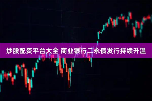 炒股配资平台大全 商业银行二永债发行持续升温