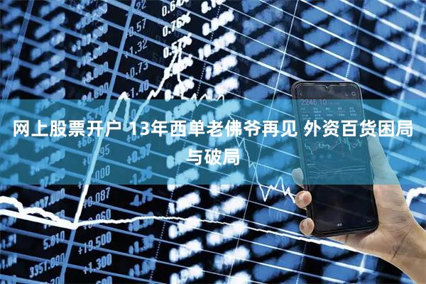 网上股票开户 13年西单老佛爷再见 外资百货困局与破局