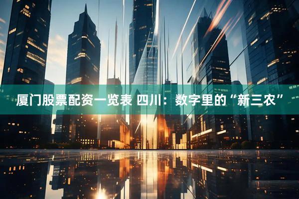 厦门股票配资一览表 四川：数字里的“新三农”