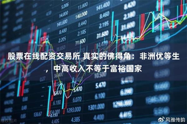 股票在线配资交易所 真实的佛得角：非洲优等生，中高收入不等于富裕国家