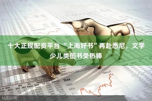 十大正规配资平台 “上海好书”再赴悉尼，文学少儿类图书受热捧